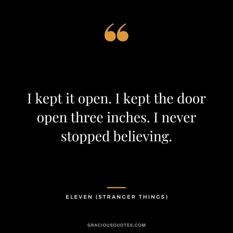 I kept it open. I kept the door open three inches. I never stopped believing. - Eleven