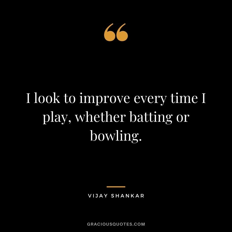 I look to improve every time I play, whether batting or bowling. - Vijay Shankar