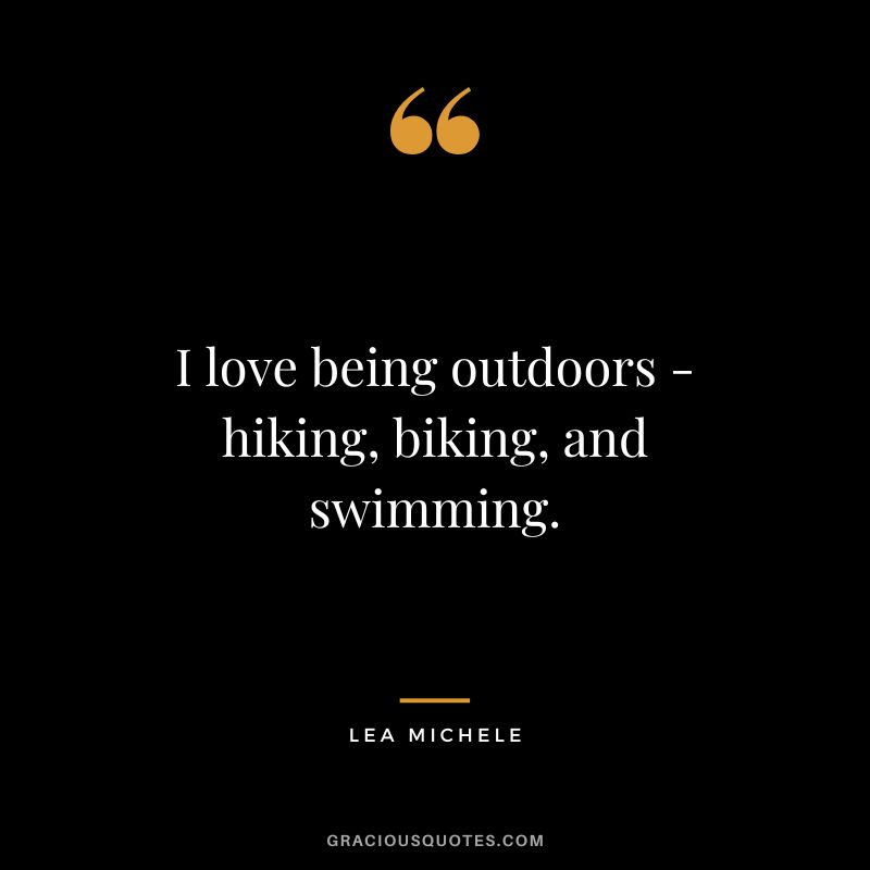 I love being outdoors - hiking, biking, and swimming. - Lea Michele