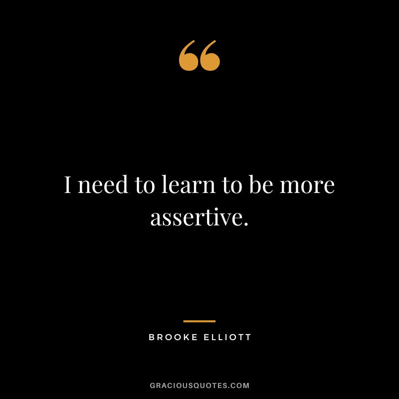 I need to learn to be more assertive. - Brooke Elliott