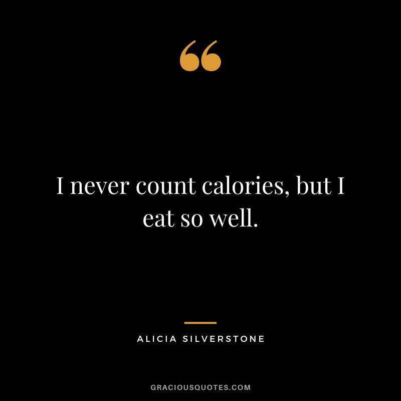 I never count calories, but I eat so well. - Alicia Silverstone