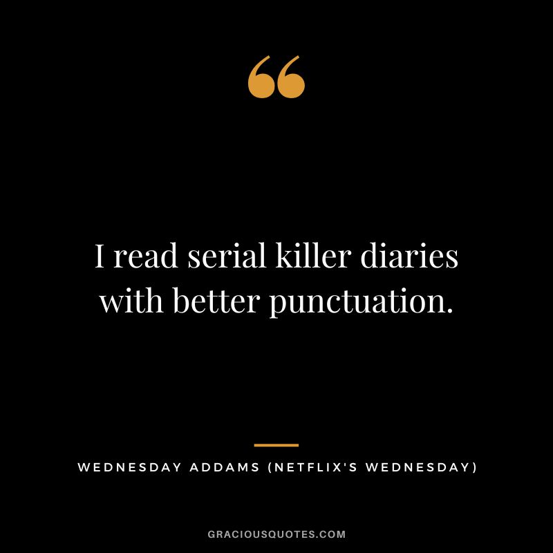 I read serial killer diaries with better punctuation. - Wednesday Addams