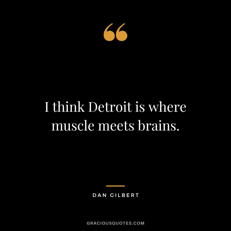 I think Detroit is where muscle meets brains. - Dan Gilbert