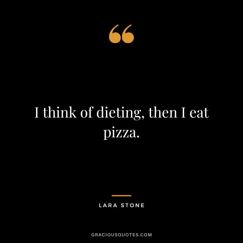 I think of dieting, then I eat pizza. - Lara Stone