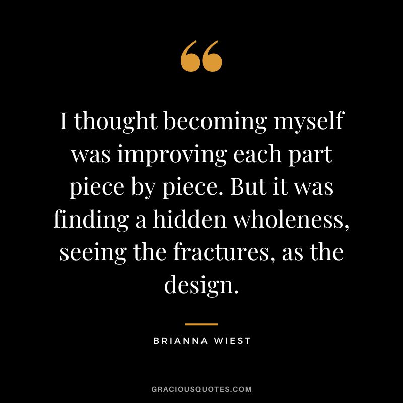 I thought becoming myself was improving each part piece by piece. But it was finding a hidden wholeness, seeing the fractures, as the design.