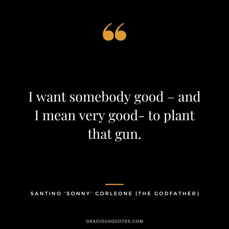 I want somebody good – and I mean very good- to plant that gun. - Santino 'Sonny' Corleone