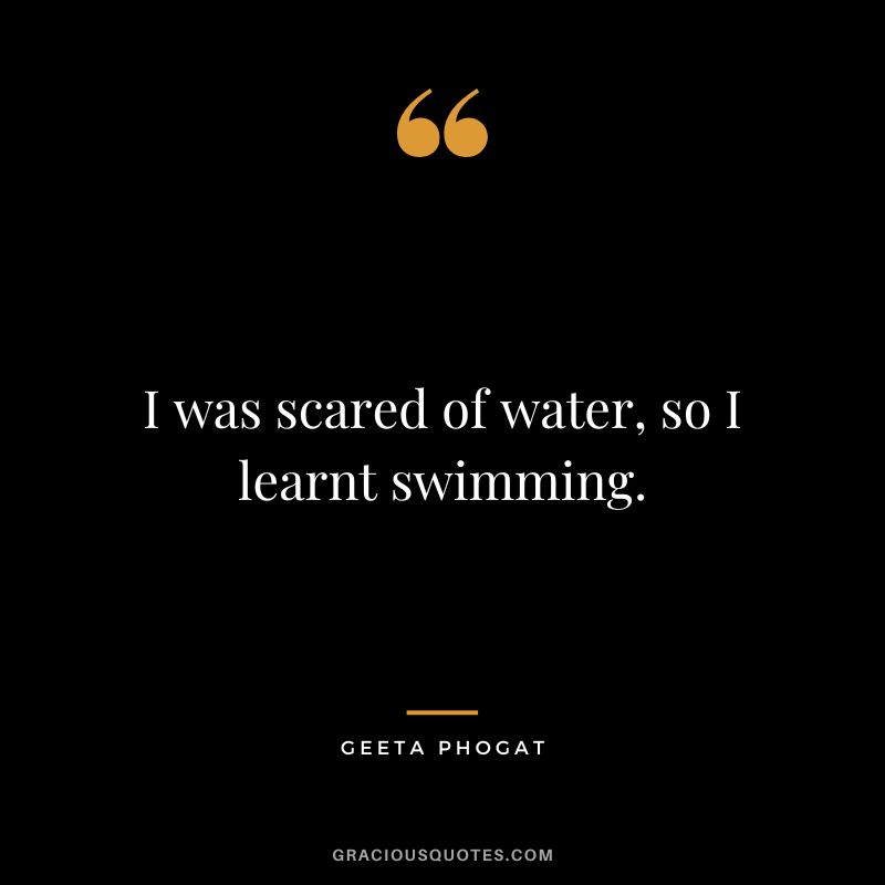 I was scared of water, so I learnt swimming. - Geeta Phogat