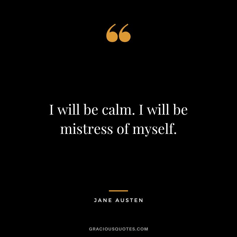 I will be calm. I will be mistress of myself. - Jane Austen
