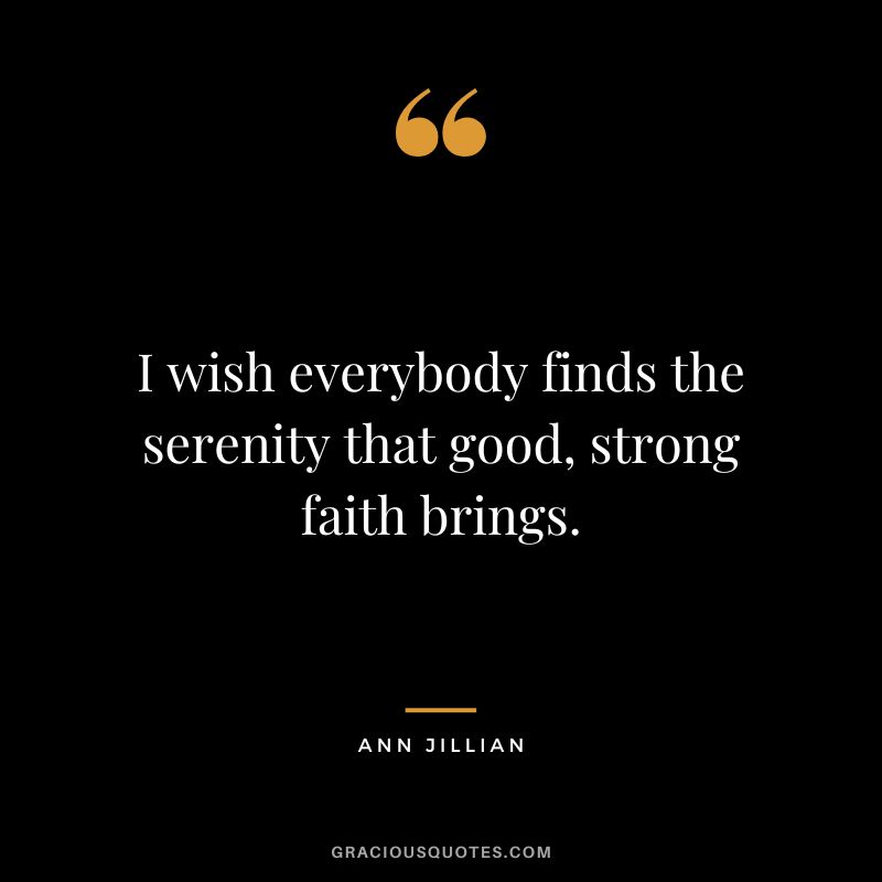 I wish everybody finds the serenity that good, strong faith brings. - Ann Jillian