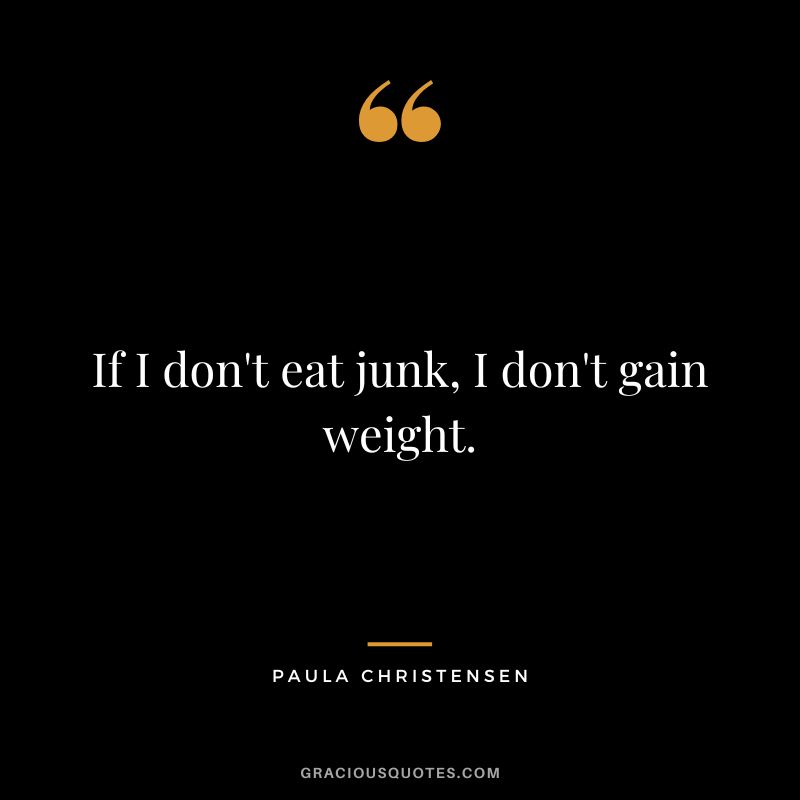 If I don't eat junk, I don't gain weight. - Paula Christensen
