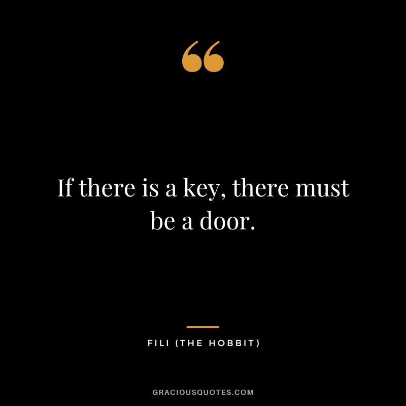 If there is a key, there must be a door. - Fili