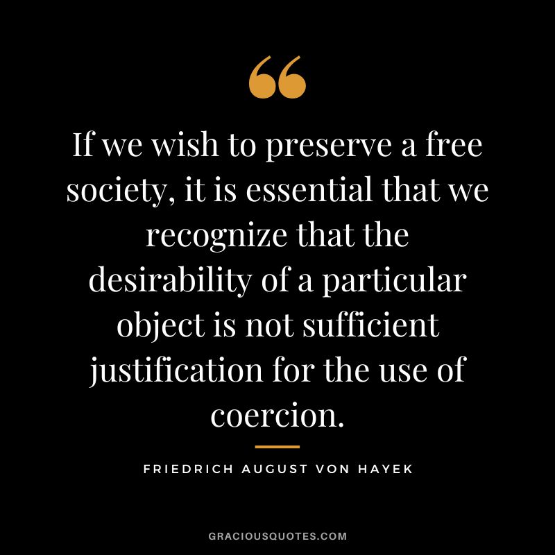 If we wish to preserve a free society, it is essential that we recognize that the desirability of a particular object is not sufficient justification for the use of coercion.