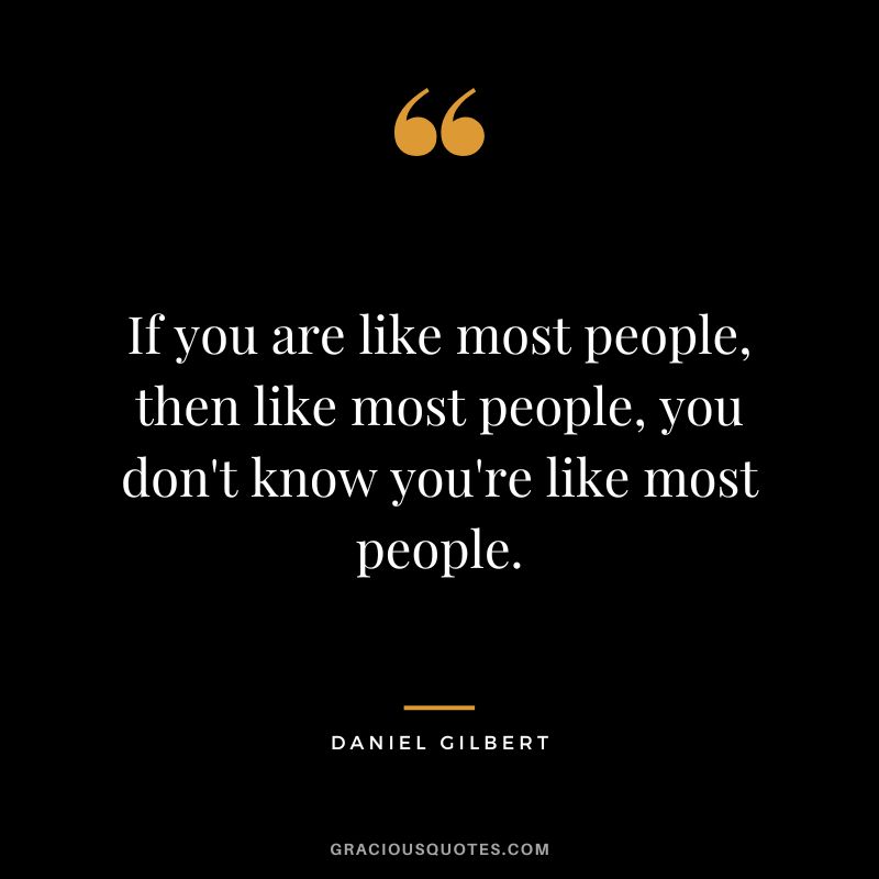 If you are like most people, then like most people, you don't know you're like most people.