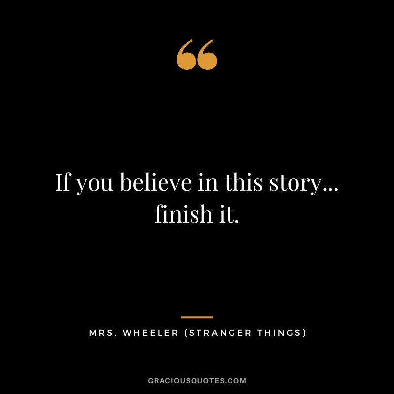 If you believe in this story... finish it. - Mrs. Wheeler