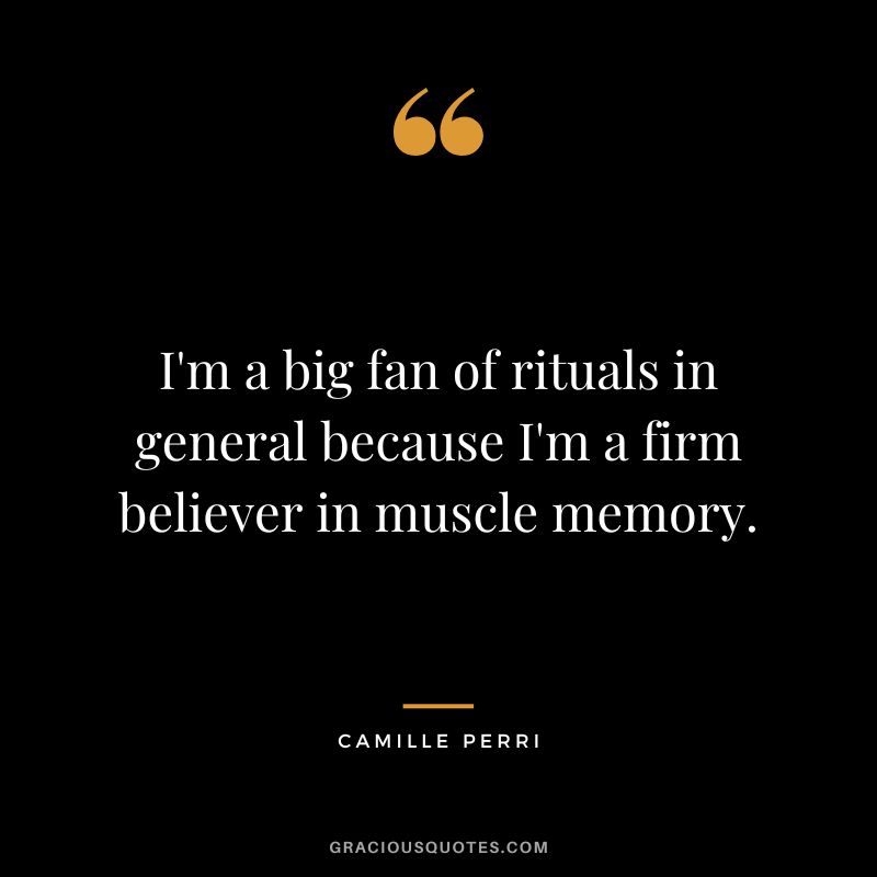 I'm a big fan of rituals in general because I'm a firm believer in muscle memory. - Camille Perri
