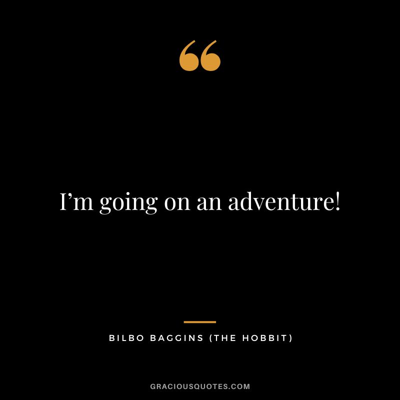 I’m going on an adventure! - Bilbo Baggins