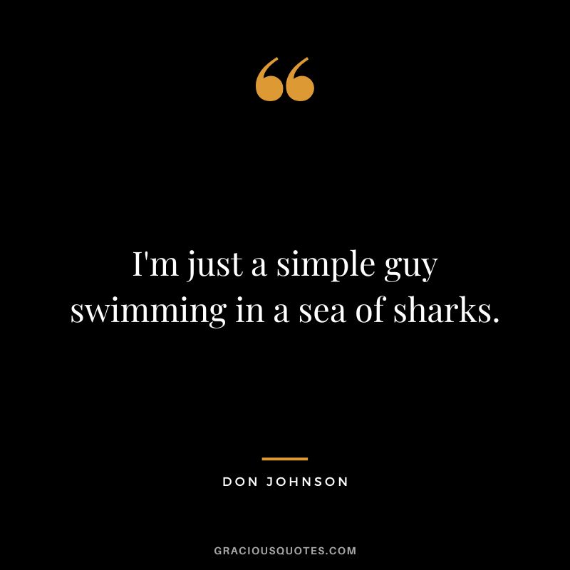 I'm just a simple guy swimming in a sea of sharks. - Don Johnson