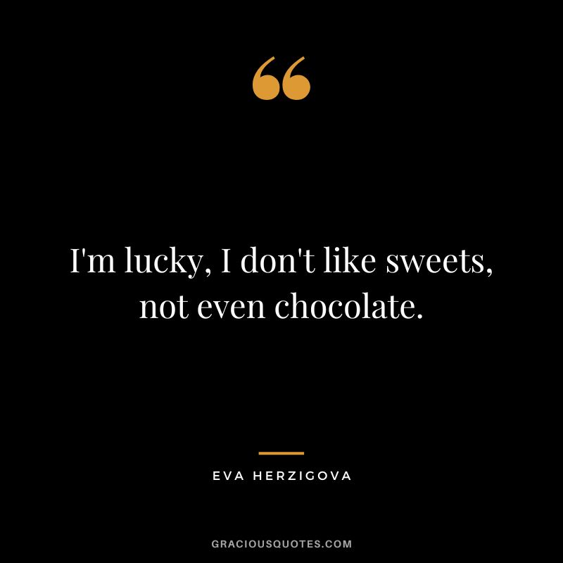 I'm lucky, I don't like sweets, not even chocolate. - Eva Herzigova