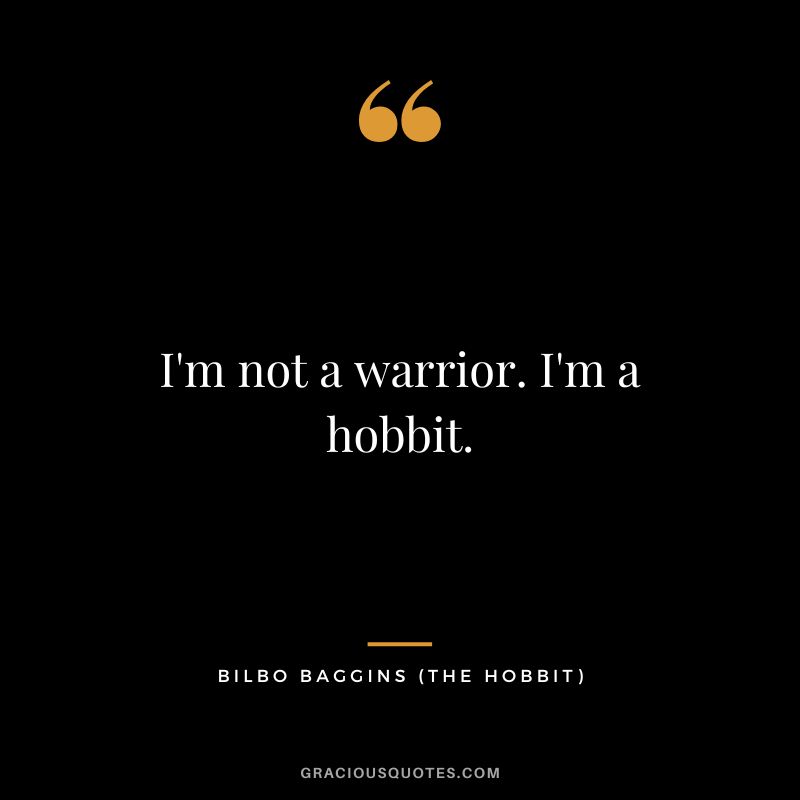 I'm not a warrior. I'm a hobbit. - Bilbo Baggins