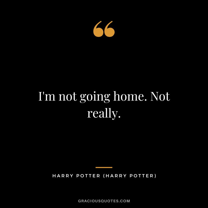 I'm not going home. Not really. - Harry Potter