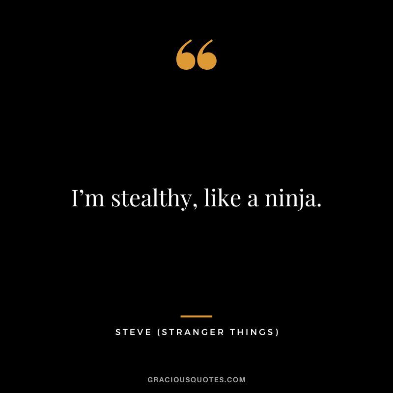 I’m stealthy, like a ninja. - Steve