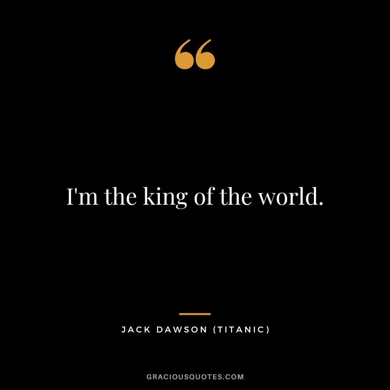 I'm the king of the world. - Jack Dawson