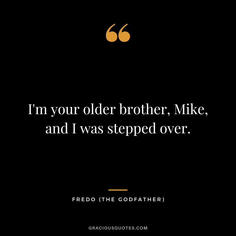 I'm your older brother, Mike, and I was stepped over. - Fredo