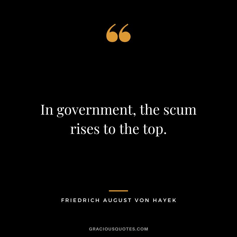 In government, the scum rises to the top.