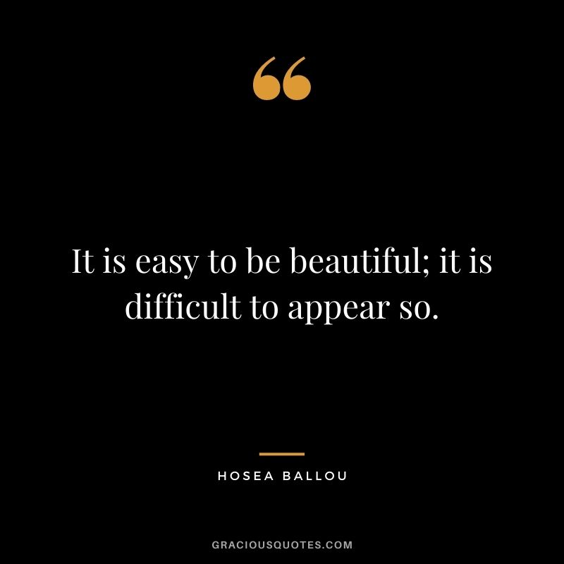 It is easy to be beautiful; it is difficult to appear so. - Hosea Ballou