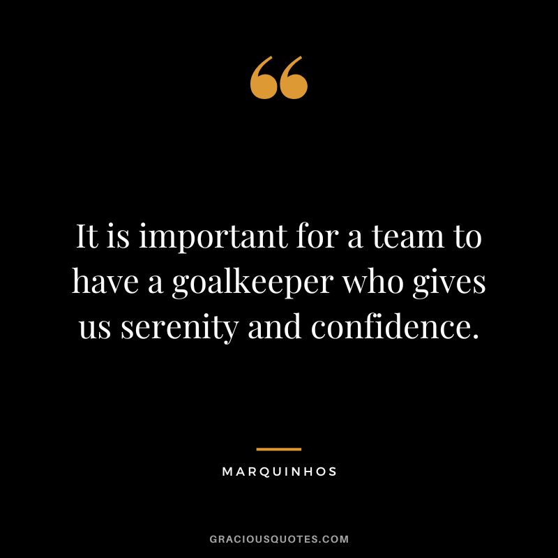 It is important for a team to have a goalkeeper who gives us serenity and confidence. - Marquinhos
