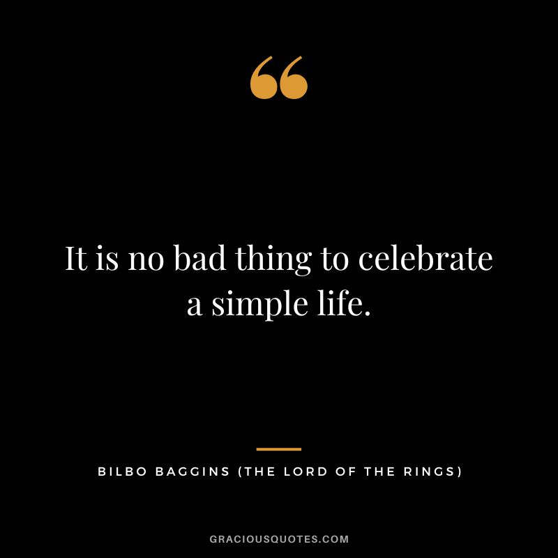 It is no bad thing to celebrate a simple life. - Bilbo Baggins