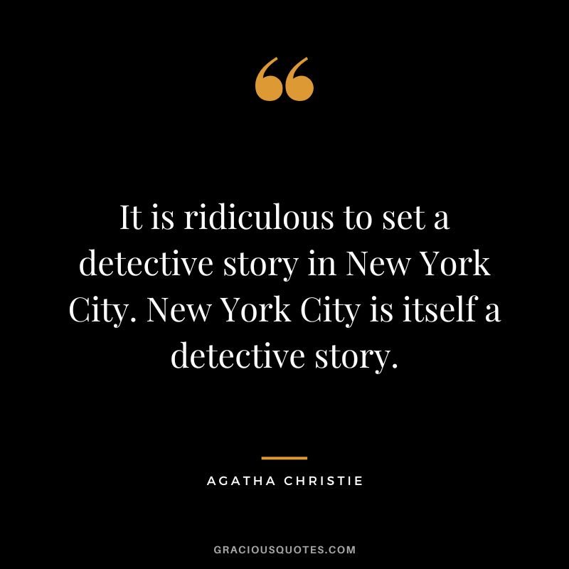 It is ridiculous to set a detective story in New York City. New York City is itself a detective story. - Agatha Christie