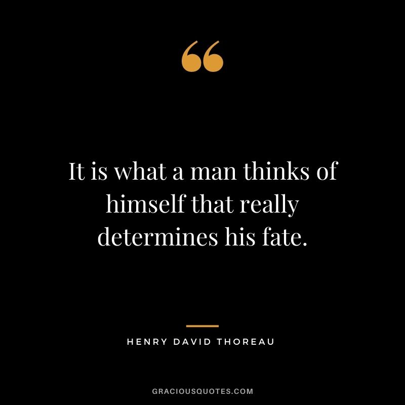 It is what a man thinks of himself that really determines his fate. - Henry David Thoreau