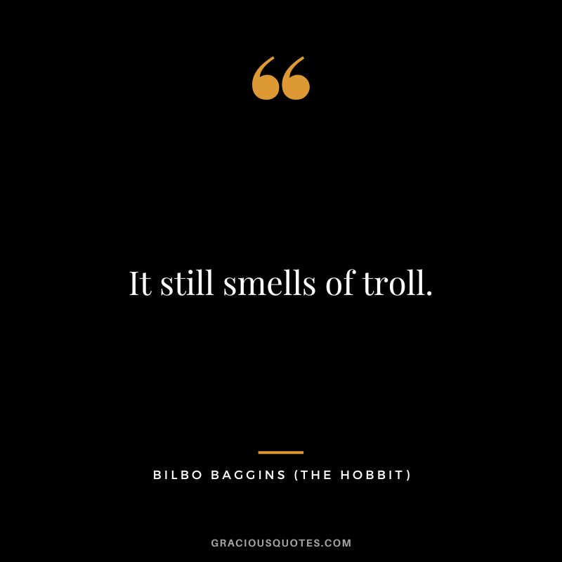 It still smells of troll. - Bilbo Baggins