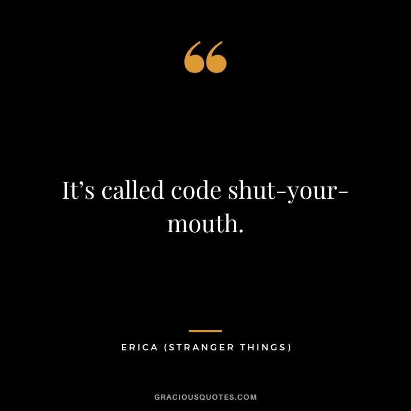It’s called code shut-your-mouth. - Erica