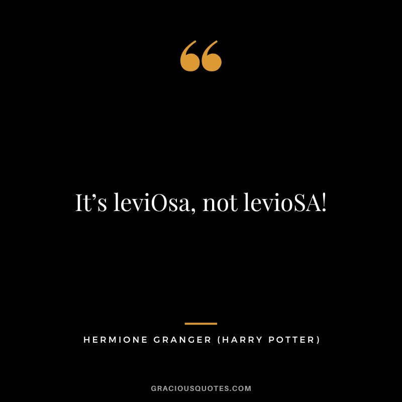 It’s leviOsa, not levioSA! - Hermione Granger