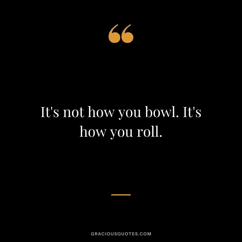 It's not how you bowl. It's how you roll.