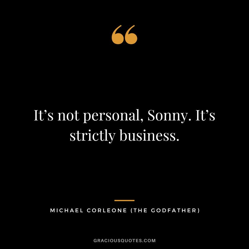 It’s not personal, Sonny. It’s strictly business. - Michael Corleone