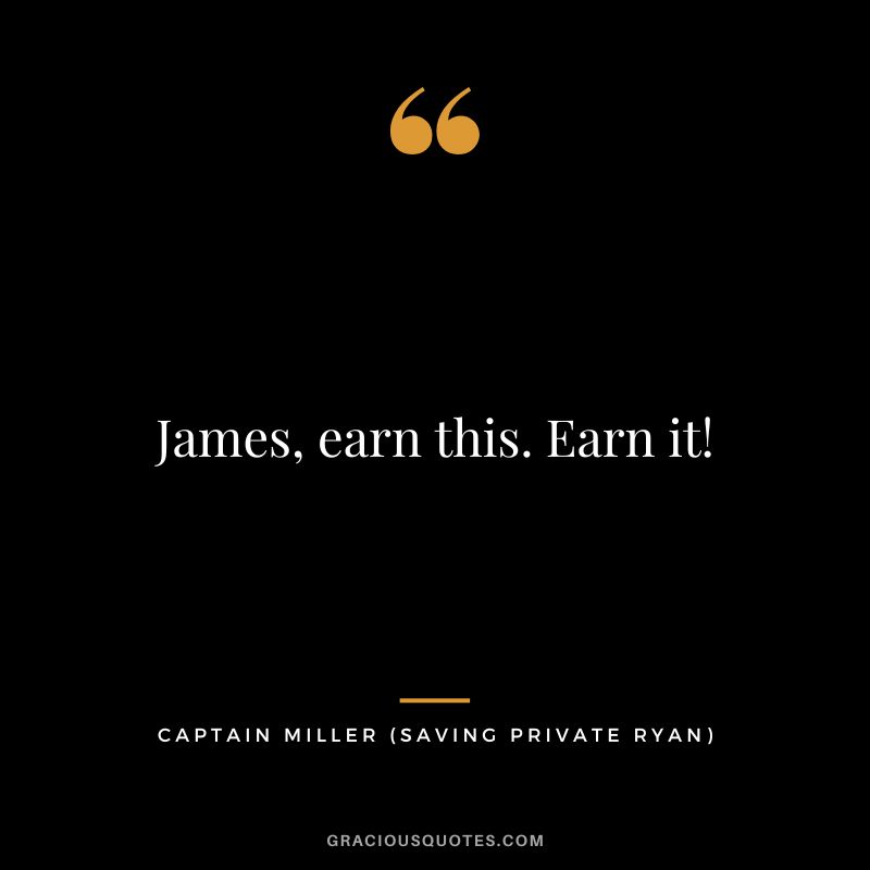 James, earn this. Earn it! - Captain Miller