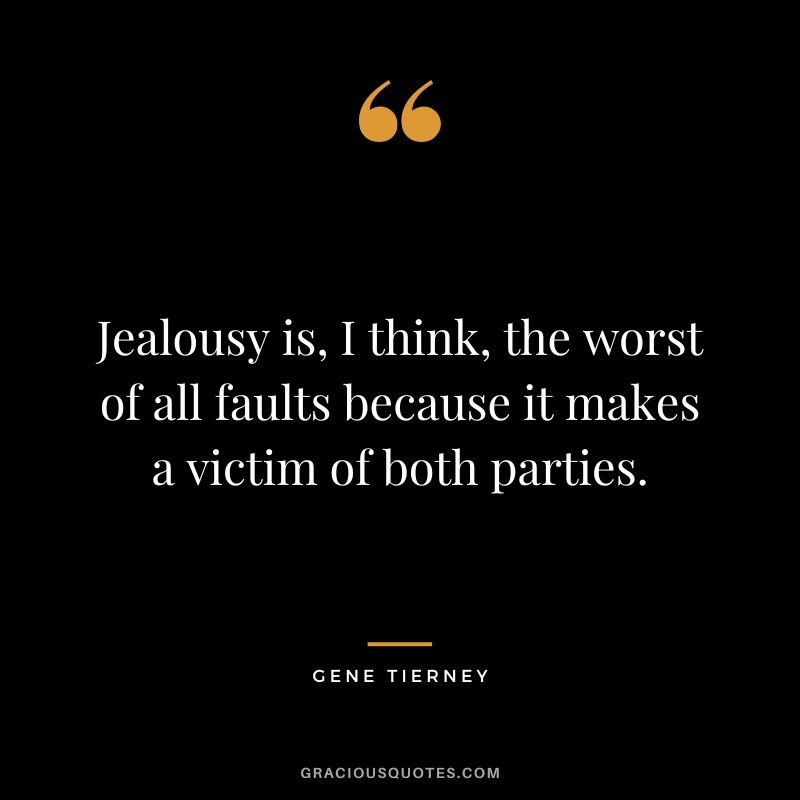 Jealousy is, I think, the worst of all faults because it makes a victim of both parties. - Gene Tierney
