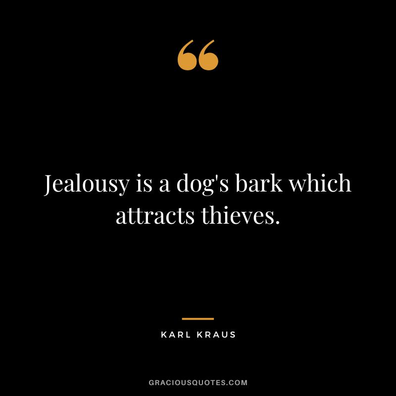 Jealousy is a dog's bark which attracts thieves. - Karl Kraus
