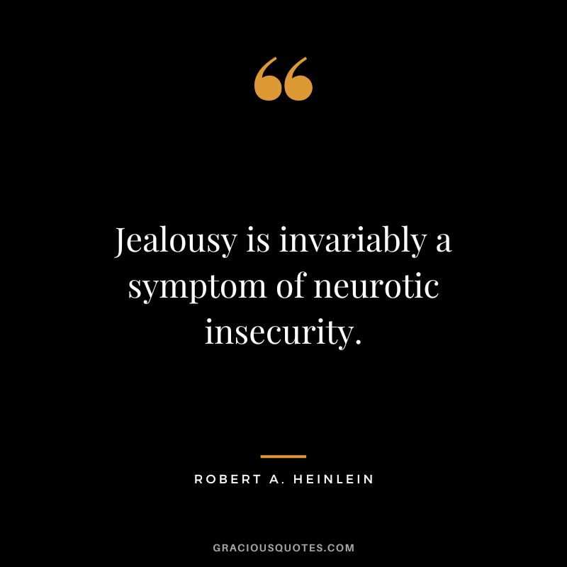 Jealousy is invariably a symptom of neurotic insecurity. - Robert A. Heinlein