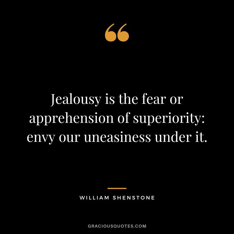 Jealousy is the fear or apprehension of superiority envy our uneasiness under it. - William Shenstone