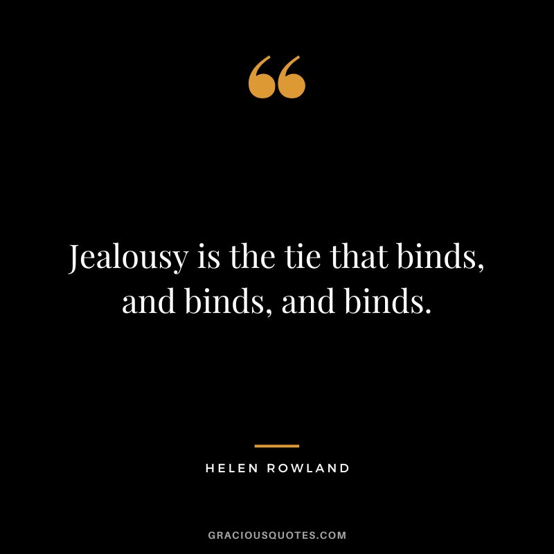 Jealousy is the tie that binds, and binds, and binds. - Helen Rowland