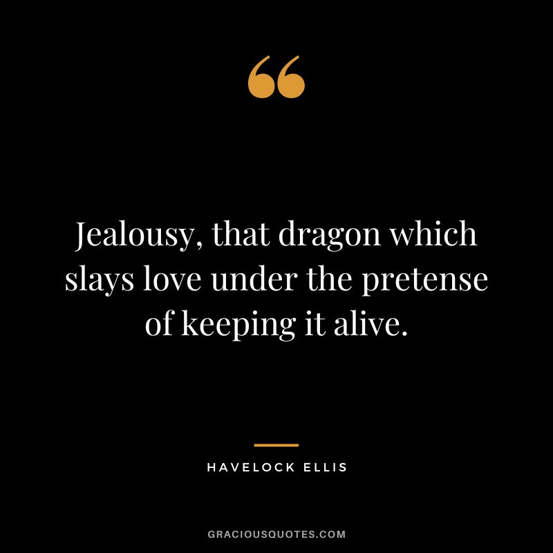 Jealousy, that dragon which slays love under the pretense of keeping it alive. - Havelock Ellis