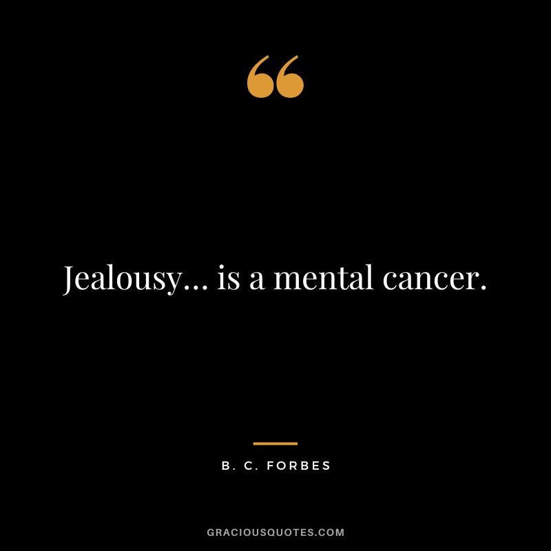 Jealousy… is a mental cancer. - B. C. Forbes