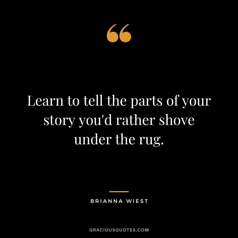 Learn to tell the parts of your story you'd rather shove under the rug.