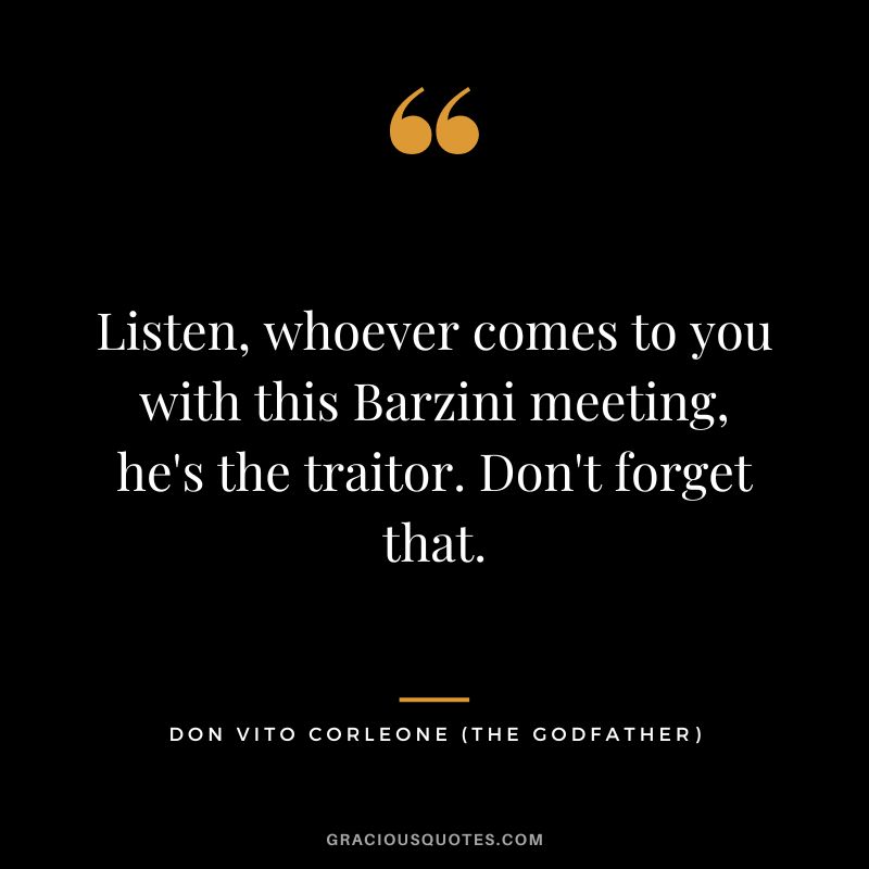 Listen, whoever comes to you with this Barzini meeting, he's the traitor. Don't forget that. - Don Vito Corleone