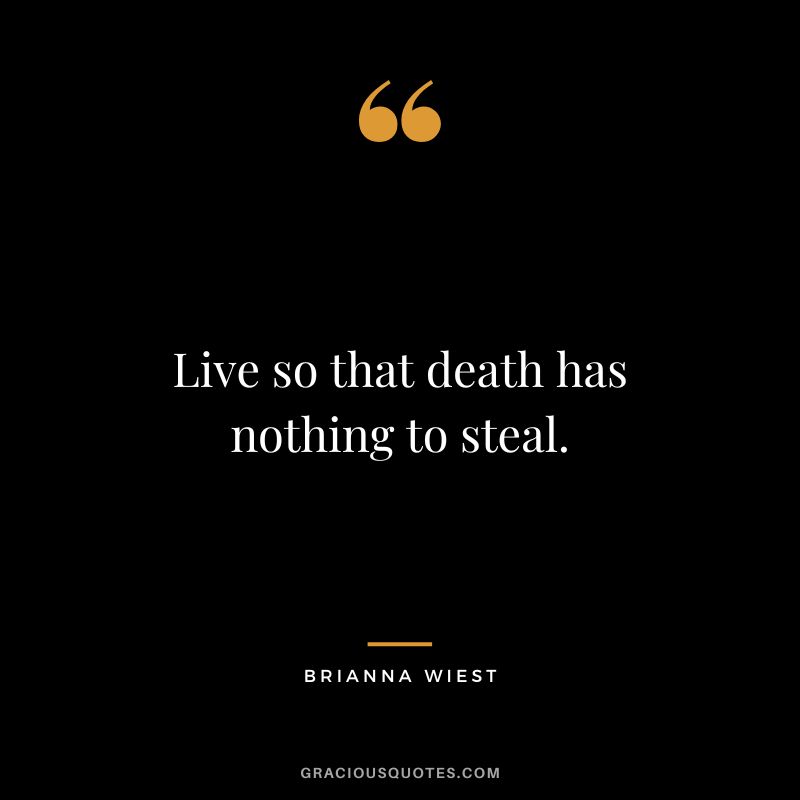 Live so that death has nothing to steal.