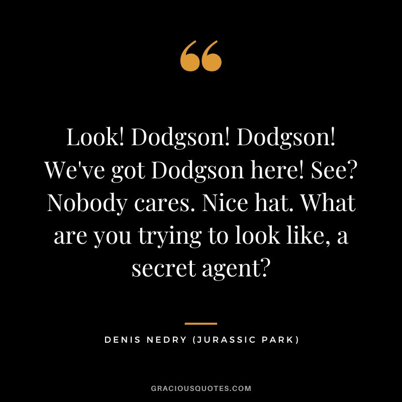 Look! Dodgson! Dodgson! We've got Dodgson here! See Nobody cares. Nice hat. What are you trying to look like, a secret agent - Denis Nedry